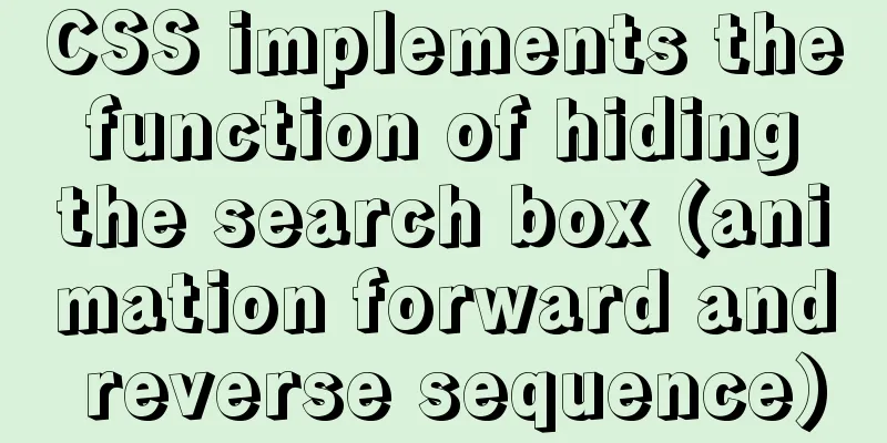 CSS implements the function of hiding the search box (animation forward and reverse sequence)