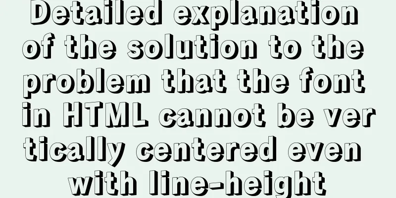 Detailed explanation of the solution to the problem that the font in HTML cannot be vertically centered even with line-height