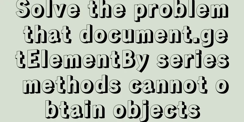 Solve the problem that document.getElementBy series methods cannot obtain objects