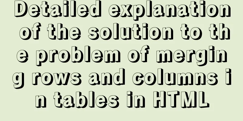 Detailed explanation of the solution to the problem of merging rows and columns in tables in HTML