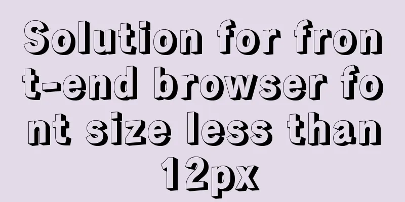 Solution for front-end browser font size less than 12px