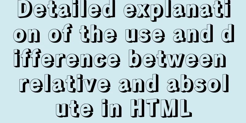 Detailed explanation of the use and difference between relative and absolute in HTML