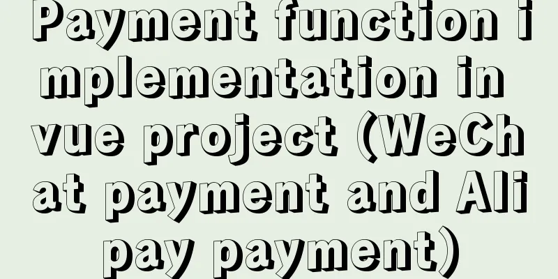 Payment function implementation in vue project (WeChat payment and Alipay payment)