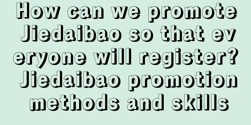 How can we promote Jiedaibao so that everyone will register? Jiedaibao promotion methods and skills