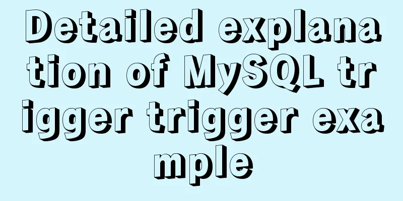 Detailed explanation of MySQL trigger trigger example