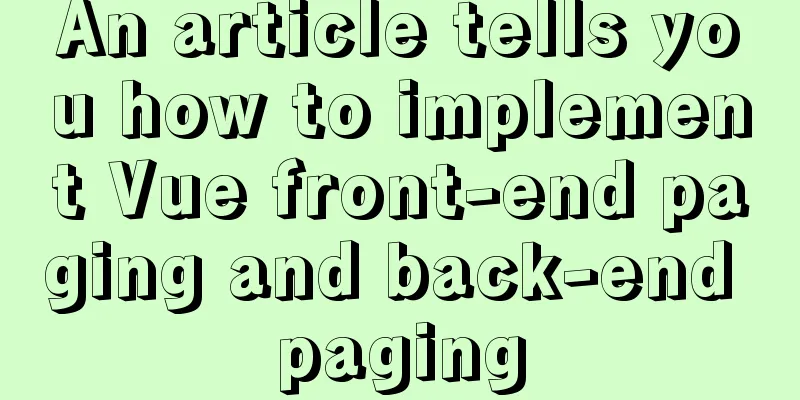 An article tells you how to implement Vue front-end paging and back-end paging