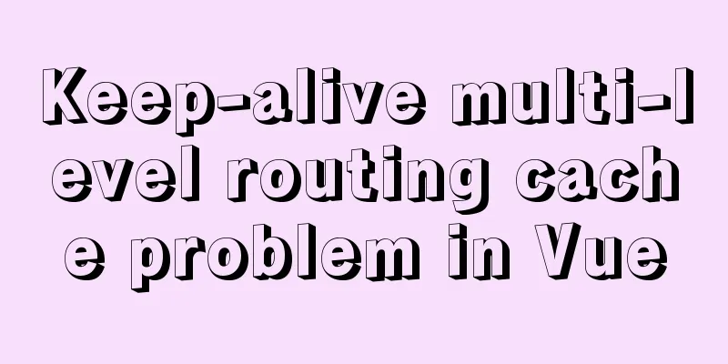 Keep-alive multi-level routing cache problem in Vue