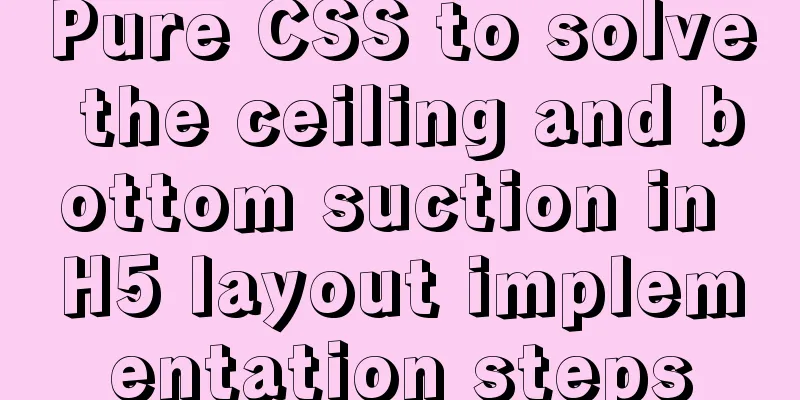 Pure CSS to solve the ceiling and bottom suction in H5 layout implementation steps