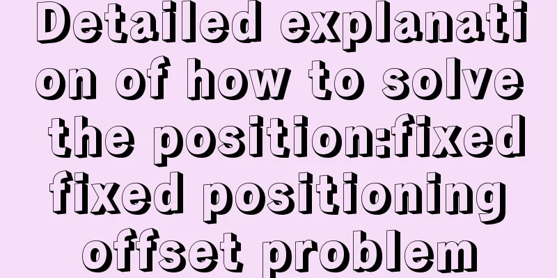 Detailed explanation of how to solve the position:fixed fixed positioning offset problem