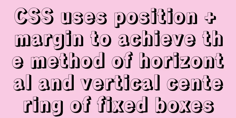 CSS uses position + margin to achieve the method of horizontal and vertical centering of fixed boxes