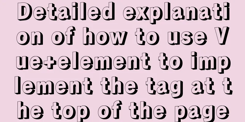 Detailed explanation of how to use Vue+element to implement the tag at the top of the page