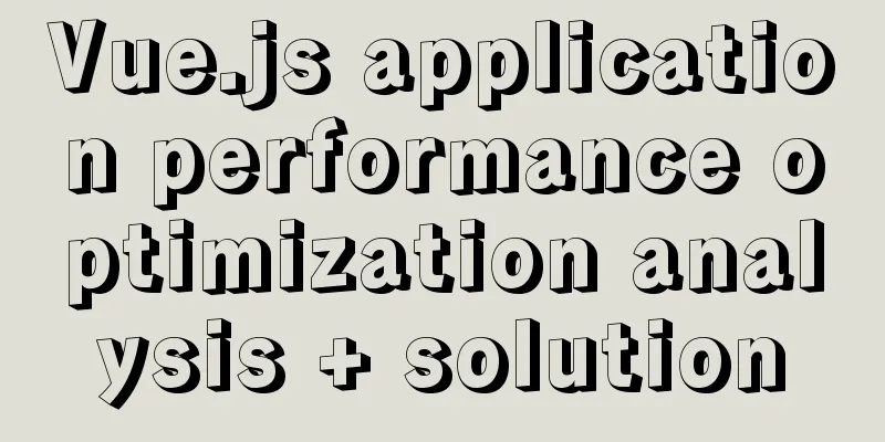 Vue.js application performance optimization analysis + solution