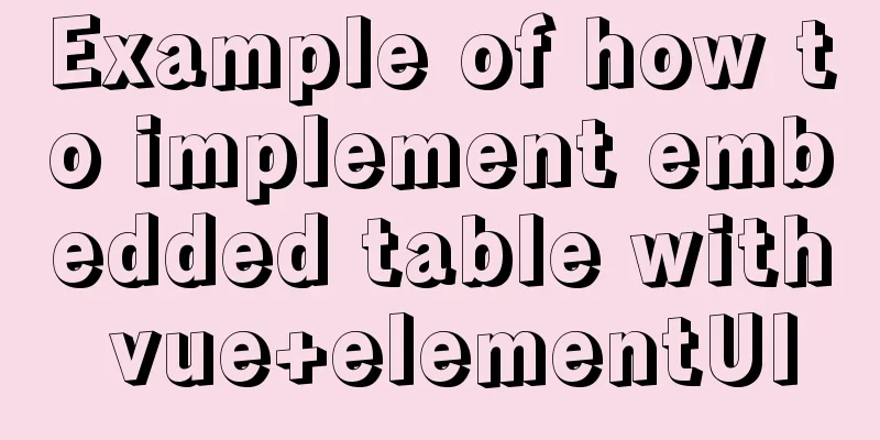 Example of how to implement embedded table with vue+elementUI