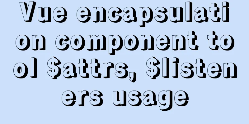 Vue encapsulation component tool $attrs, $listeners usage