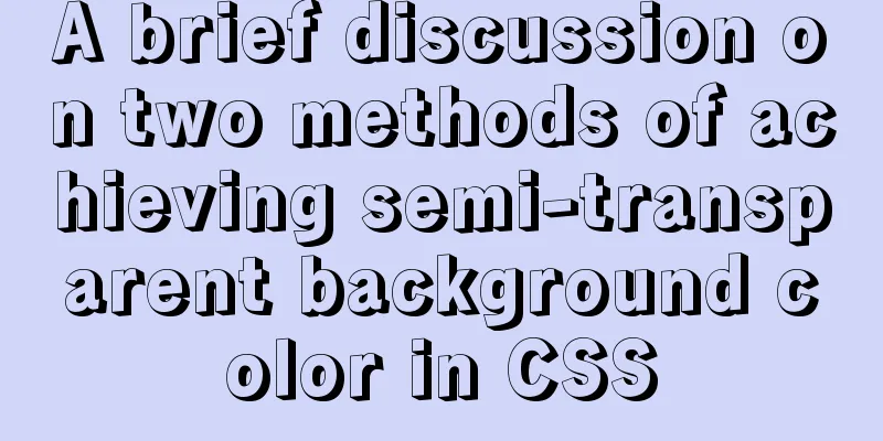 A brief discussion on two methods of achieving semi-transparent background color in CSS