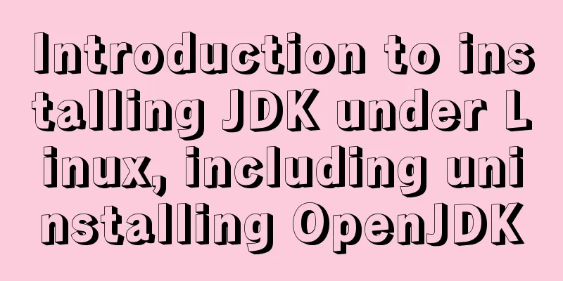 Introduction to installing JDK under Linux, including uninstalling OpenJDK