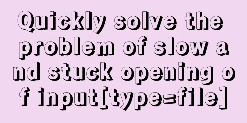 Quickly solve the problem of slow and stuck opening of input[type=file]