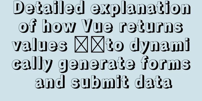 Detailed explanation of how Vue returns values ​​to dynamically generate forms and submit data
