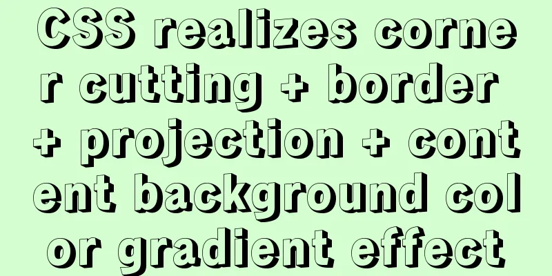CSS realizes corner cutting + border + projection + content background color gradient effect