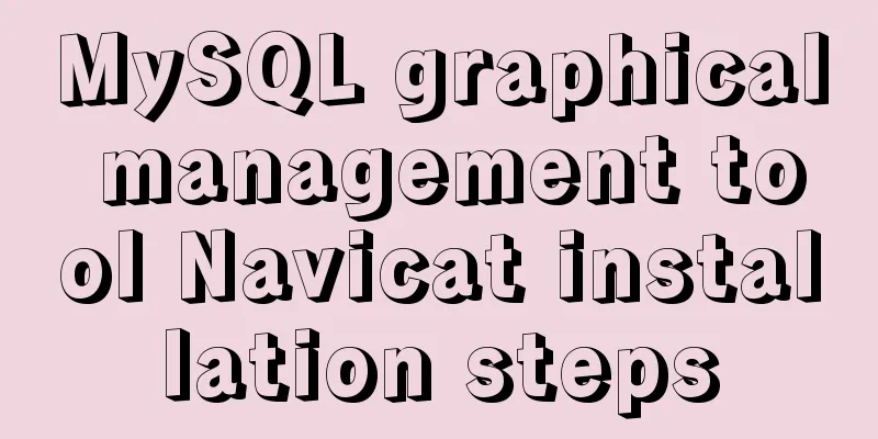 MySQL graphical management tool Navicat installation steps