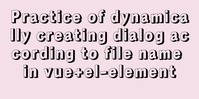 Practice of dynamically creating dialog according to file name in vue+el-element
