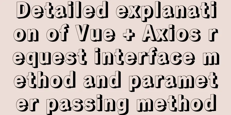 Detailed explanation of Vue + Axios request interface method and parameter passing method