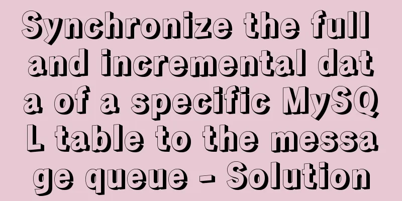 Synchronize the full and incremental data of a specific MySQL table to the message queue - Solution