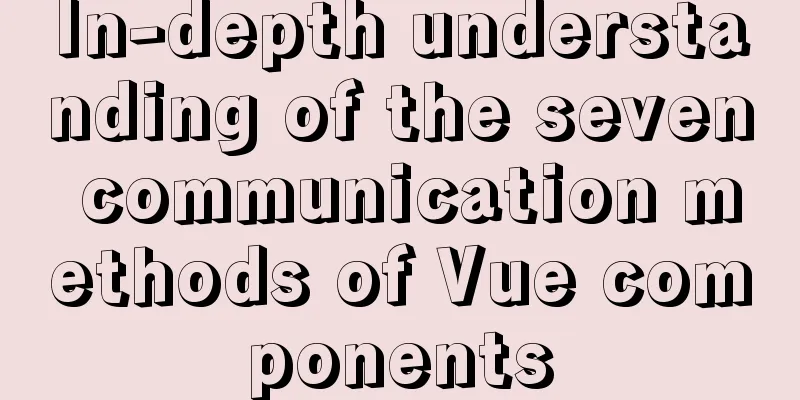 In-depth understanding of the seven communication methods of Vue components