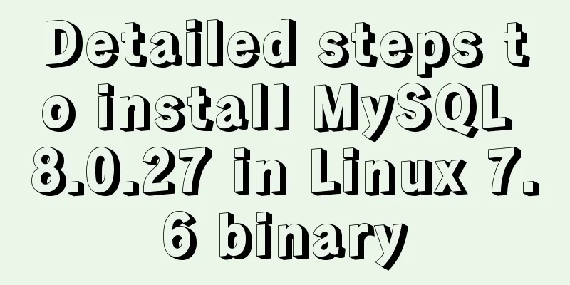 Detailed steps to install MySQL 8.0.27 in Linux 7.6 binary
