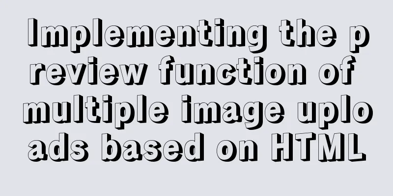 Implementing the preview function of multiple image uploads based on HTML