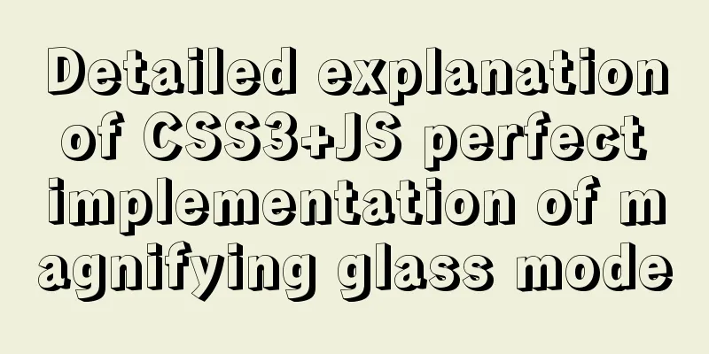 Detailed explanation of CSS3+JS perfect implementation of magnifying glass mode