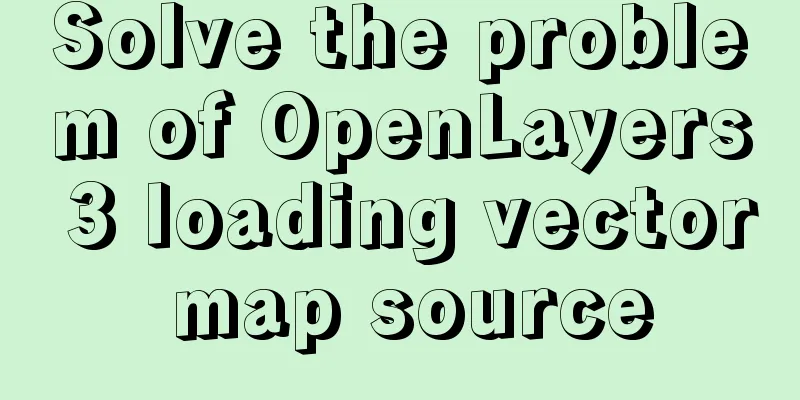 Solve the problem of OpenLayers 3 loading vector map source