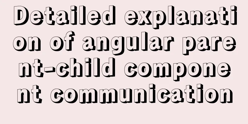 Detailed explanation of angular parent-child component communication