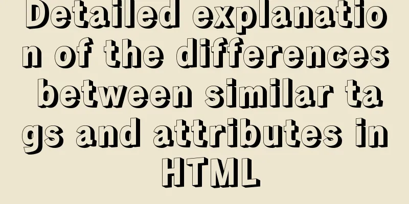 Detailed explanation of the differences between similar tags and attributes in HTML