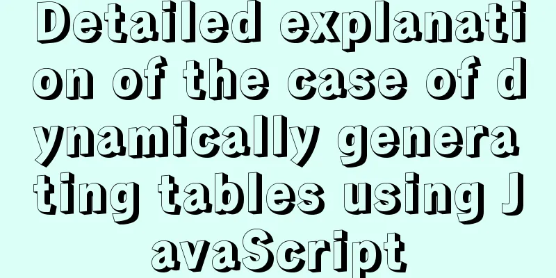 Detailed explanation of the case of dynamically generating tables using JavaScript