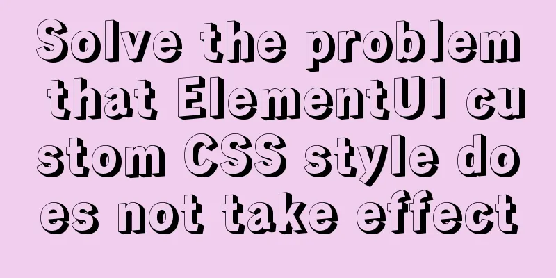 Solve the problem that ElementUI custom CSS style does not take effect