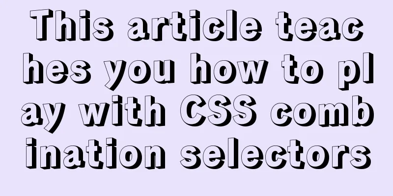 This article teaches you how to play with CSS combination selectors