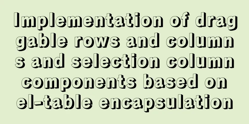 Implementation of draggable rows and columns and selection column components based on el-table encapsulation