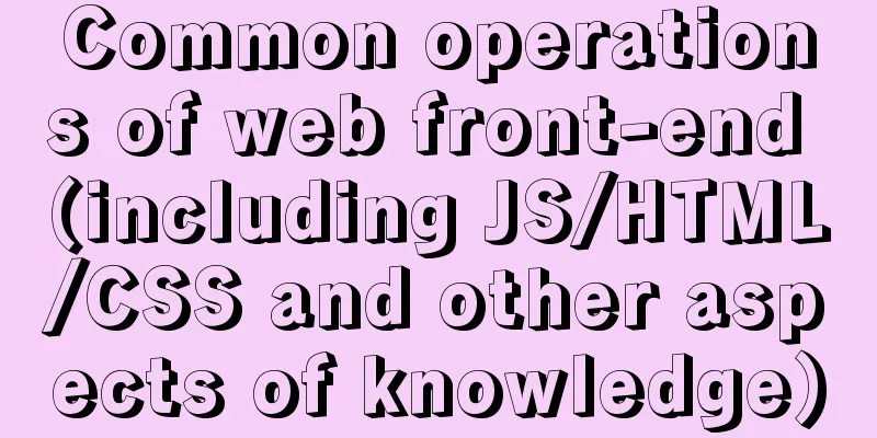 Common operations of web front-end (including JS/HTML/CSS and other aspects of knowledge)