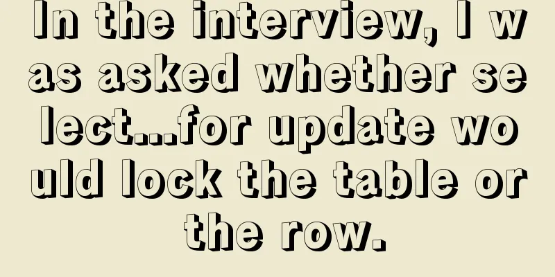In the interview, I was asked whether select...for update would lock the table or the row.