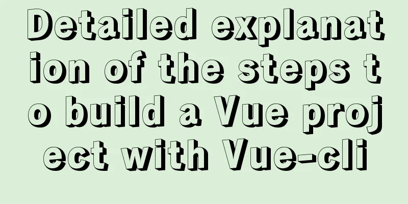 Detailed explanation of the steps to build a Vue project with Vue-cli