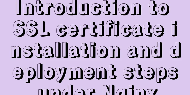 Introduction to SSL certificate installation and deployment steps under Nginx
