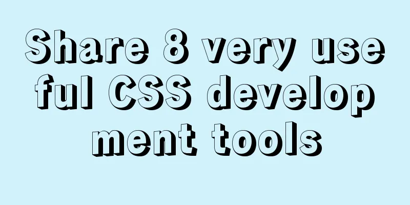 Share 8 very useful CSS development tools