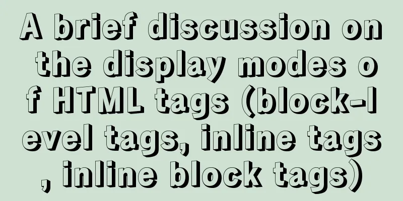 A brief discussion on the display modes of HTML tags (block-level tags, inline tags, inline block tags)