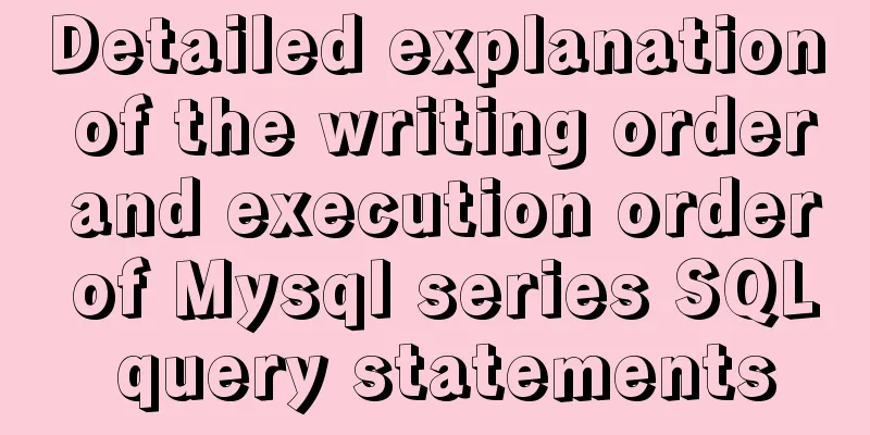 Detailed explanation of the writing order and execution order of Mysql series SQL query statements