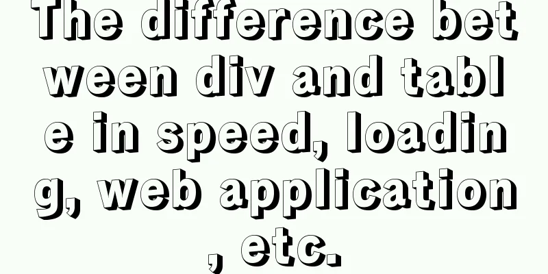 The difference between div and table in speed, loading, web application, etc.