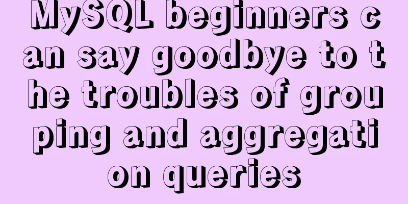 MySQL beginners can say goodbye to the troubles of grouping and aggregation queries