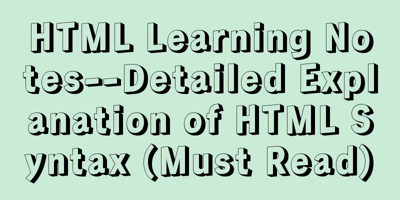 HTML Learning Notes--Detailed Explanation of HTML Syntax (Must Read)