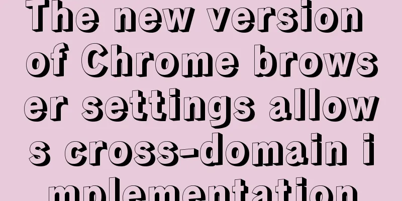The new version of Chrome browser settings allows cross-domain implementation