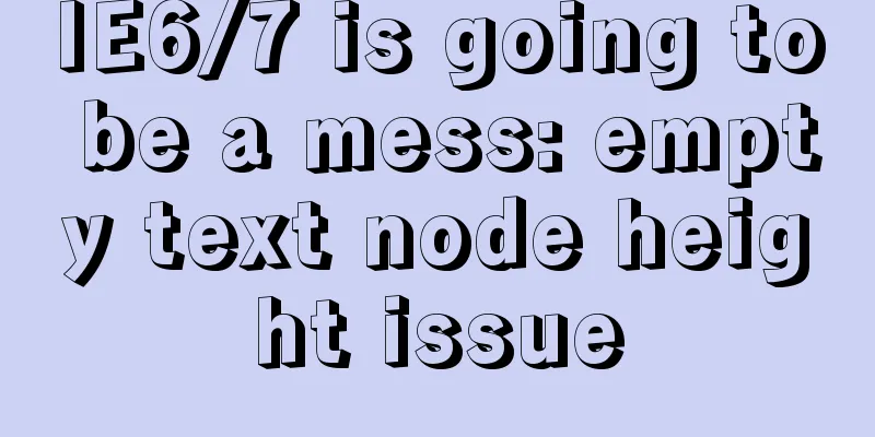 IE6/7 is going to be a mess: empty text node height issue